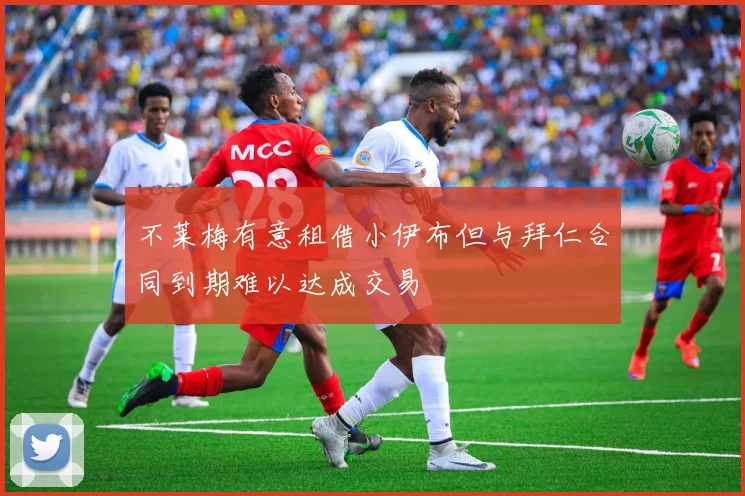 不莱梅有意租借小伊布但与拜仁合同到期难以达成交易