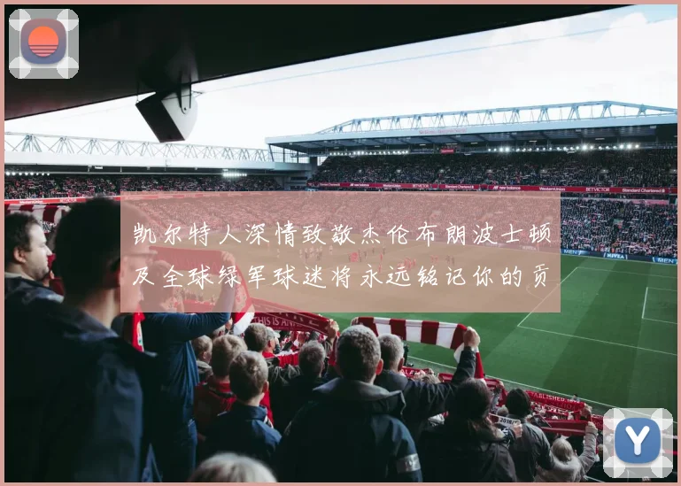 凯尔特人深情致敬杰伦布朗波士顿及全球绿军球迷将永远铭记你的贡献