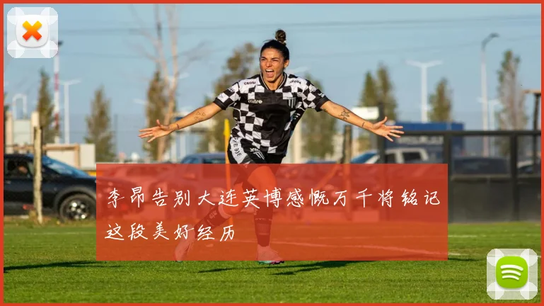 李昂告别大连英博感慨万千将铭记这段美好经历