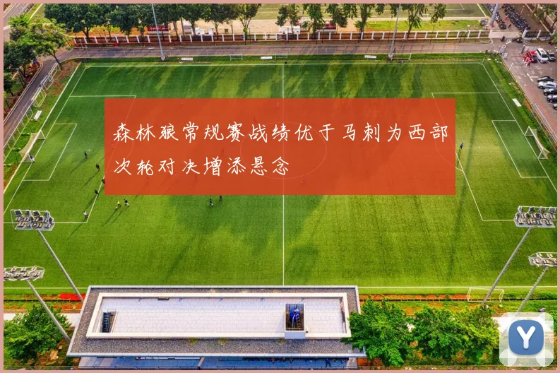森林狼常规赛战绩优于马刺为西部次轮对决增添悬念