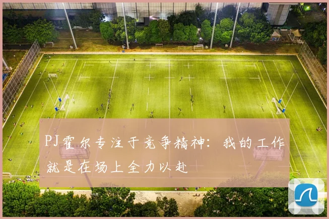 PJ霍尔专注于竞争精神：我的工作就是在场上全力以赴
