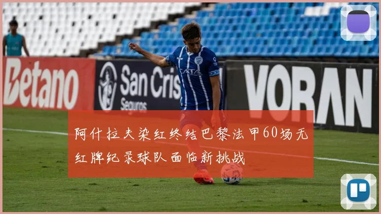 阿什拉夫染红终结巴黎法甲60场无红牌纪录球队面临新挑战