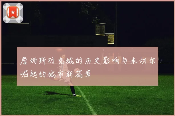 詹姆斯对克城的历史影响与米切尔崛起的城市新篇章