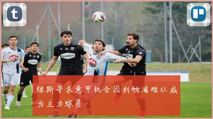 琼斯寻求意甲机会因利物浦难以成为主力球员